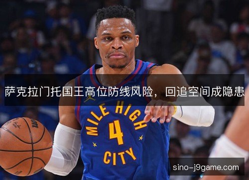 萨克拉门托国王高位防线风险，回追空间成隐患