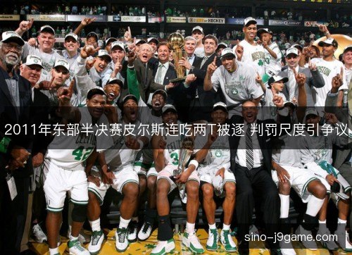 2011年东部半决赛皮尔斯连吃两T被逐 判罚尺度引争议